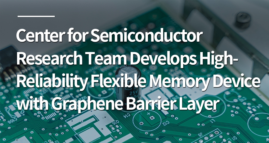 Center for Semiconductor Research Team Develops High- Reliability Flexible Memory Device with Graphene Barrier Layer