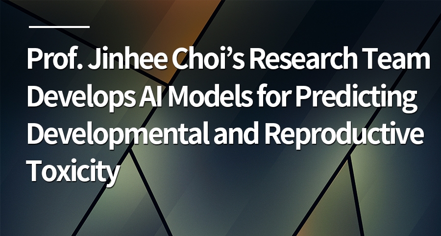 Prof. Jinhee Choi’s Research Team Develops AI Models for Predicting Developmental and Reproductive Toxicity