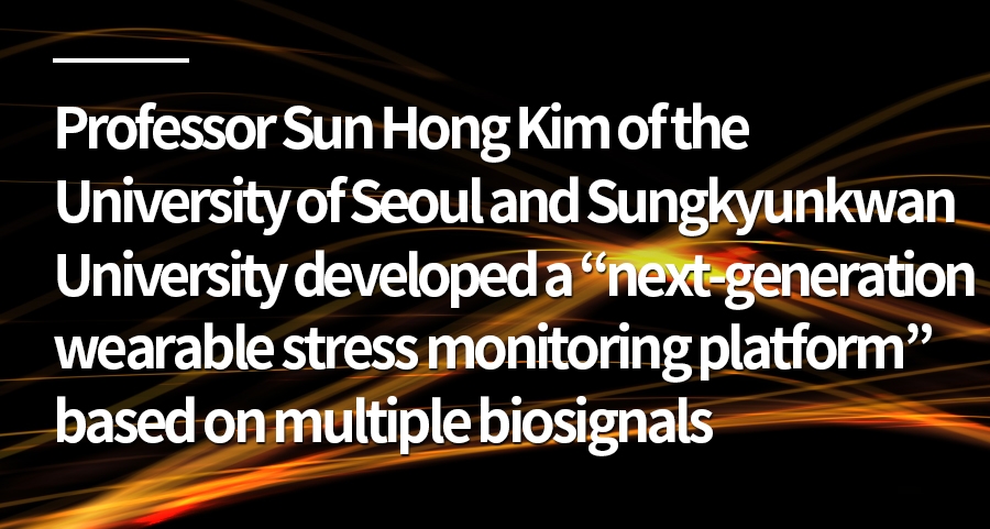 Professor Sun Hong Kim of the University of Seoul and Sungkyunkwan University developed a “next-generation wearable stress monitoring platform” based on multiple biosignals