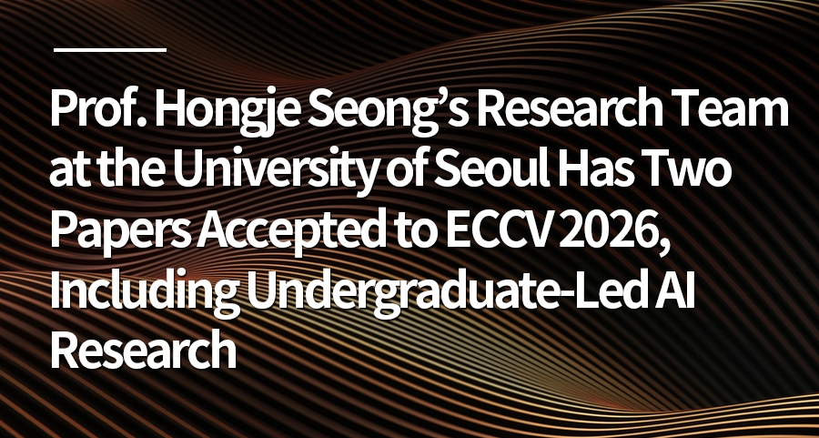 Prof. Hongje Seong’s Research Team at the University of Seoul Has Two Papers Accepted to ECCV 2026, Including Undergraduate-Led AI Research